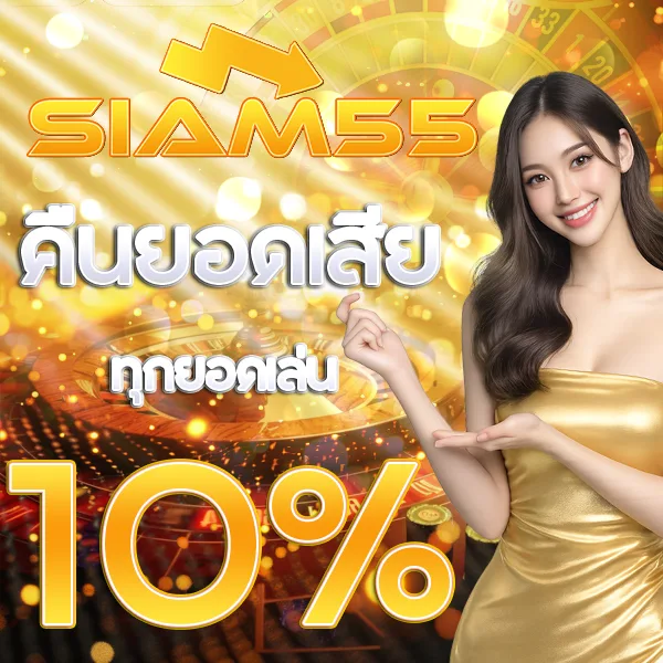 SIAM55 คืนยอดเสีย รับเงินคืน 10% โปรโมชั่นรายวัน