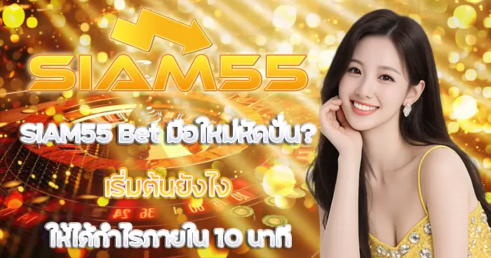 มือใหม่หัดปั่น SIAM55 Bet เริ่มต้นยังไงให้ได้กำไรภายใน 10 นาที
